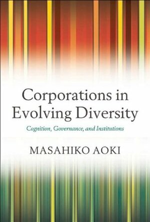 Corporations in Evolving Diversity: Cognition, Governance, and Institutions (Clarendon Lectures in Management Studies) by Masahiko Aoki