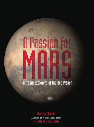 A Passion for Mars: Intrepid Explorers of the Red Planet by Andrew Chaiken, James Francis Cameron