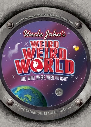 Uncle John's Weird Weird World: Who, What, Where, When, and Wow! by Bathroom Readers' Institute