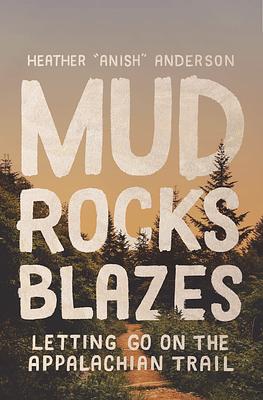 Mud, Rocks, Blazes: Letting Go on the Appalachian Trail by Heather "Anish" Anderson