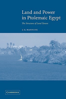 Land and Power in Ptolemaic Egypt: The Structure of Land Tenure by Manning J. G., J. G. Manning