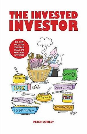 The Invested Investor: The new rules for start-ups, scale-ups and angel investing by Peter Cowley