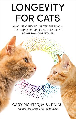 Longevity for Cats: A Holistic, Individualized Approach to Helping Your Feline Friend Live Longer and Healthier by MS, DVM, Gary Richter