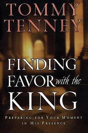 Finding Favor With the King: Preparing For Your Moment in His Presence by Tommy Tenney