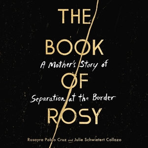 The Book of Rosy: A Mother's Story of Separation at the Border by Julie Schwietert Collazo, Rosayra Pablo Cruz