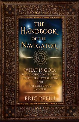 The Handbook of the Navigator: What is God, the Psychic Connection to Spiritual Awakening, and the Conscious Universe by Eric Pepin, Eric Pepin