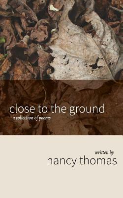 Close to the Ground: A Collection of Poems by Nancy Thomas