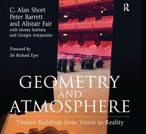 Geometry and Atmosphere: Theatre Buildings from Vision to Reality by Alistair Fair, C. Alan Short, Peter Barrett