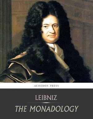 The Monadology by Gottfried Wilhelm von Leibniz, Gottfried Wilhelm von Leibniz