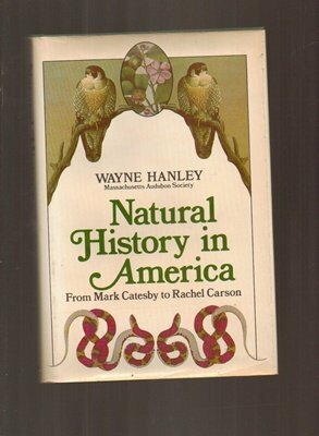 Natural History in America: From Mark Catesby to Rachel Carson by Hanley, Wayne