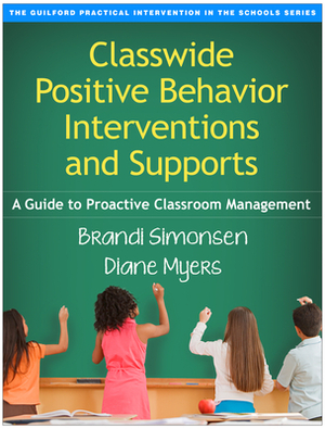 Classwide Positive Behavior Interventions and Supports: A Guide to Proactive Classroom Management by Brandi Simonsen, Diane Myers