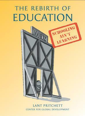 The Rebirth of Education: Schooling Ain't Learning by Lant Pritchett