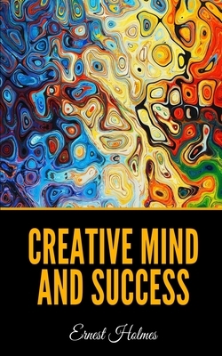 Creative Mind and Success by Ernest Holmes