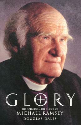 Glory: The Spiritual Theology of Michael Ramsey by Douglas Dales