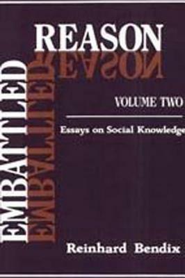 Embattled Reason: Volume 2, Essays on Social Knowledge by Reinhard Bendix