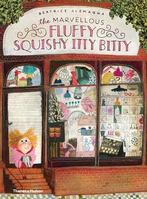 The Marvelous Fluffy Squishy Itty Bitty by Beatrice Alemagna