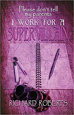 Please Don't Tell My Parents I Work for a Supervillain by Richard Roberts