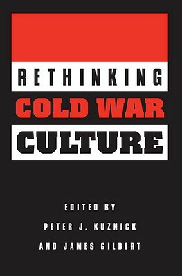 Rethinking Cold War Culture by James Gilbert, Peter J. Kuznick