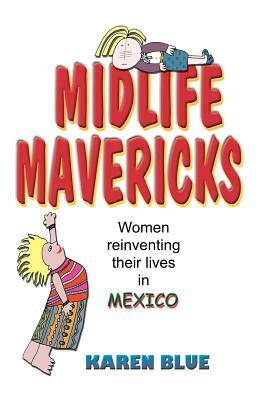 Midlife Mavericks: Women Reinventing Their Lives in Mexico by Karen Blue