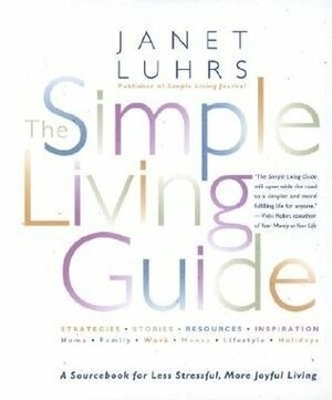 The Simple Living Guide A Sourcebook For Less Stressful, More Joyful Living by Janet Luhrs
