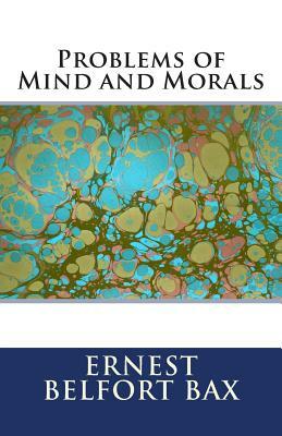 Problems of Mind and Morals by Ernest Belfort Bax