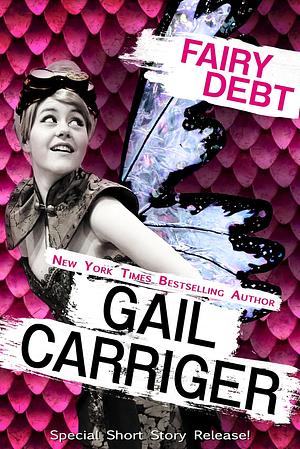 Fairy Debt: A Middle Grade Fantasy Comedy Short Story by Gail Carriger, Gail Carriger