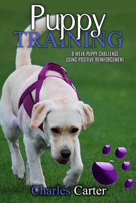 Puppy Training: 8-week puppy challenge using positive reinforcement by Charles Carter