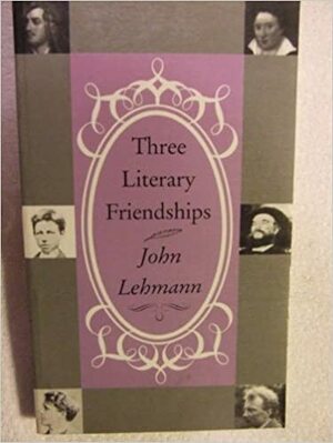 Three Literary Friendships by John Lehmann