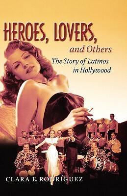 Heroes, Lovers, and Others: The Story of Latinos in Hollywood by Clara E. Rodriguez