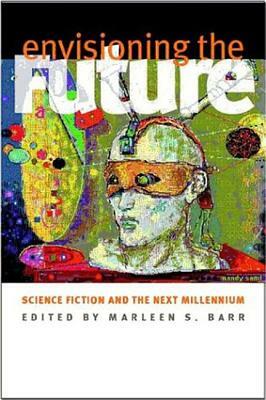 Envisioning the Future: Science Fiction and the Next Millennium by Marleen S. Barr