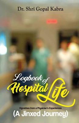 Logbook of Hospital Life: Vignettes from a Physician's Experiences by Shri Gopal Kabra