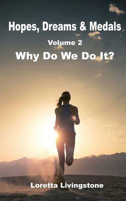 Hopes, Dreams & Medals Volume 2: Why Do We Do It? by Loretta Livingstone