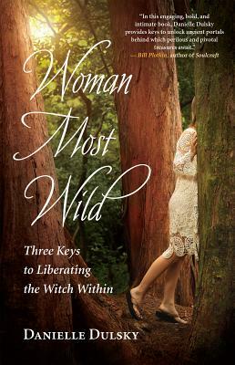 Woman Most Wild: Three Keys to Liberating the Witch Within by Danielle Dulsky
