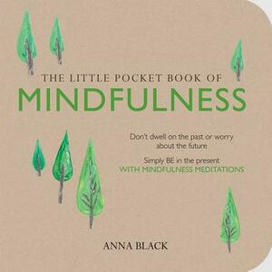 The Little Pocket Book of Mindfulness: Don't Dwell on the Past or Worry about the Future, Simply Be in the Present with Mindfulness Meditations by Anna Black