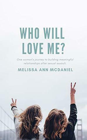 Who Will Love Me?: A Holistic Approach to Building Meaningful Relationships After Sexual Assault by Melissa McDaniel