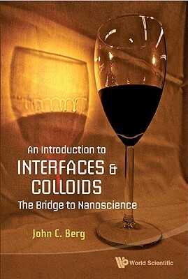 Introduction to Interfaces and Colloids, An: The Bridge to Nanoscience by John C. Berg