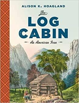 The Log Cabin: An American Icon by Alison K Hoagland