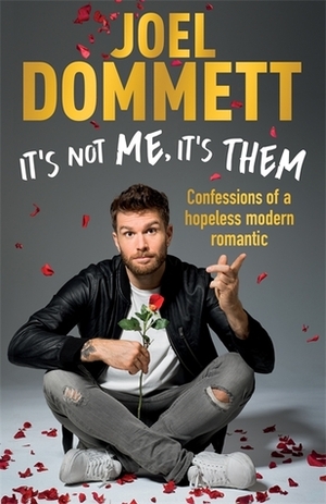 It's Not Me, It's Them: Confessions of a hopeless modern romantic by Joel Dommett