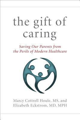 The Gift of Caring: Saving Our Parents from the Perils of Modern Healthcare by Elizabeth Eckstrom, Jennie Chin Hansen, Marcy Cottrell Houle