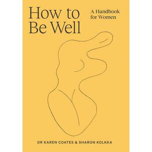 How to Be Well: A Handbook for Women by Sharon Kolkka, Karen Coates