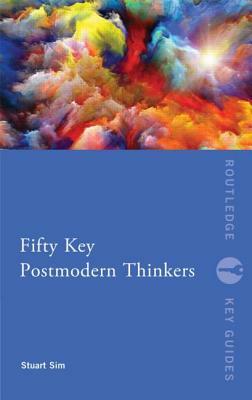 Fifty Key Postmodern Thinkers by Stuart Sim