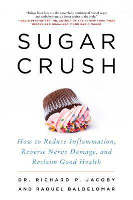Sugar Crush: How to Reduce Inflammation, Reverse Nerve Damage, and Reclaim Good Health by Richard P. Jacoby, Raquel Baldelomar