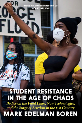 Student Resistance in the Age of Chaos: Bodies on the Front Lines, New Technologies, and the Surge of Activism in the 21st Century by Mark Edelman Boren