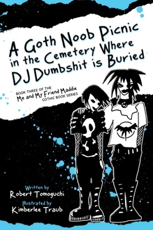 A Goth Noob Picnic in the Cemetery Where DJ Dumbshit is Buried (Me and My Friend Maddie Gothic Book Series, #3) by Robert Tomoguchi