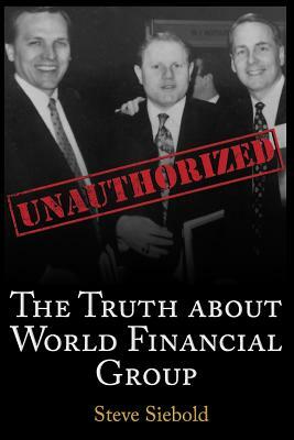 The Truth About World Financial Group: Unauthorized by Steve Siebold