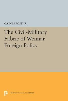 The Civil-Military Fabric of Weimar Foreign Policy by Gaines Post