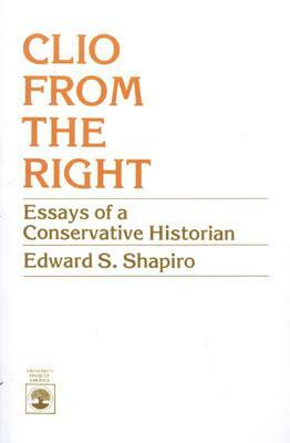 Clio from the Right: Essays of a Conservative Historian by Edward S. Shapiro