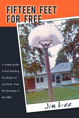 Fifteen Feet for Free: A Simple Guide to Foul Shooting for Players at Level - From the Driveway to the NBA by Jim Lee