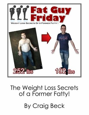 Fat Guy Friday: Weight Loss Secrets Of A Former Fatty by Craig Beck