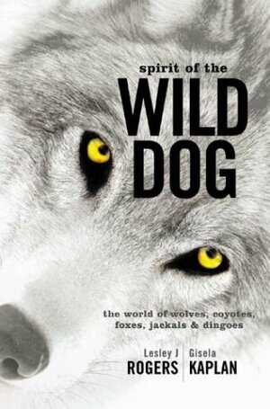 Spirit of the Wild Dog: The World of Wolves, Coyotes, Foxes, Jackals and Dingoes by Gisela Kaplan, Lesley J. Rogers
